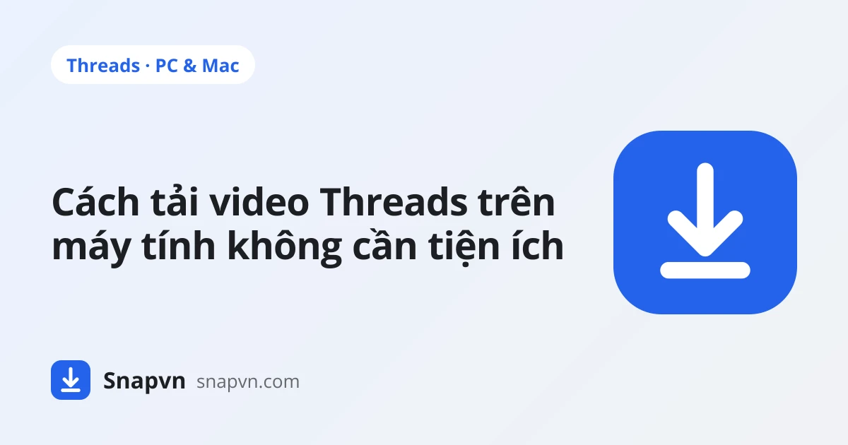 Cách tải video Threads trên máy tính bằng trình duyệt, không cần tiện ích